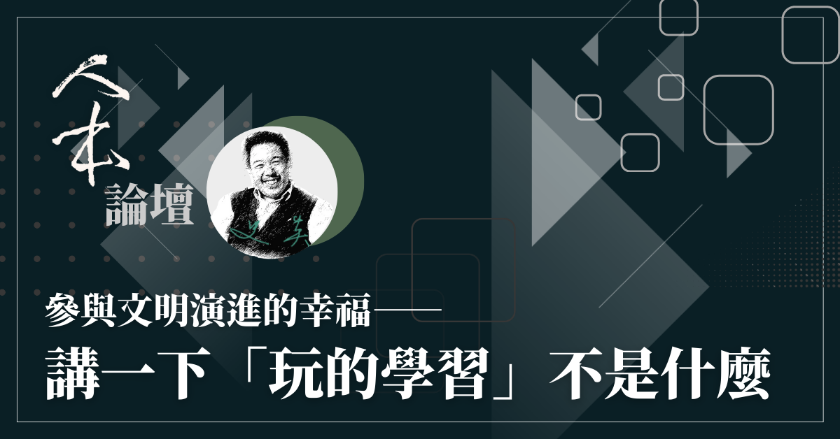 參與文明演進的幸福─講一下「玩的學習」不是什麼