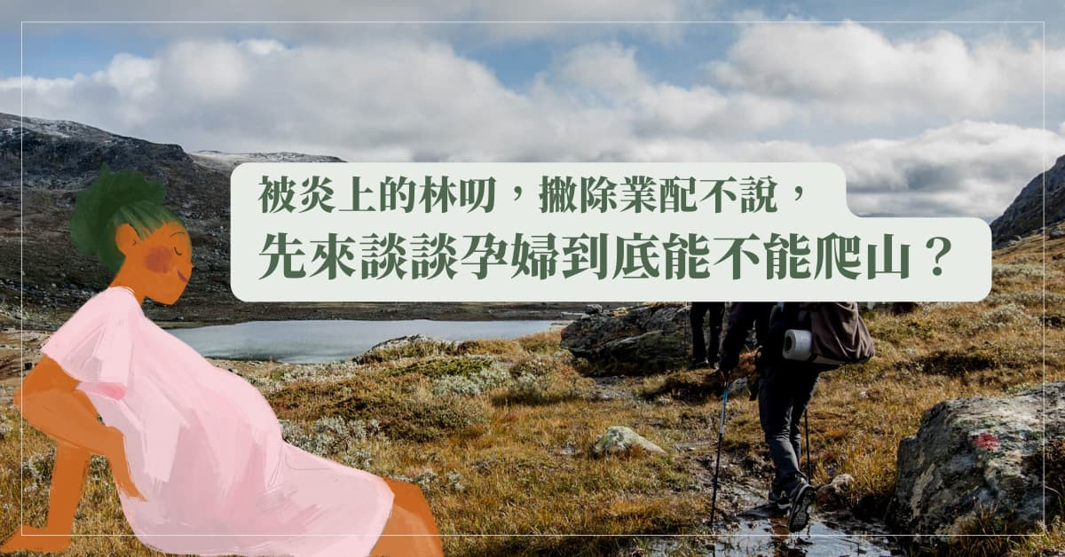 被炎上的林叨，撇除業配不說，先來談談孕婦到底能不能爬山？
