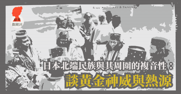 日本北端民族與其周圍的複音性：談黃金神威與熱源