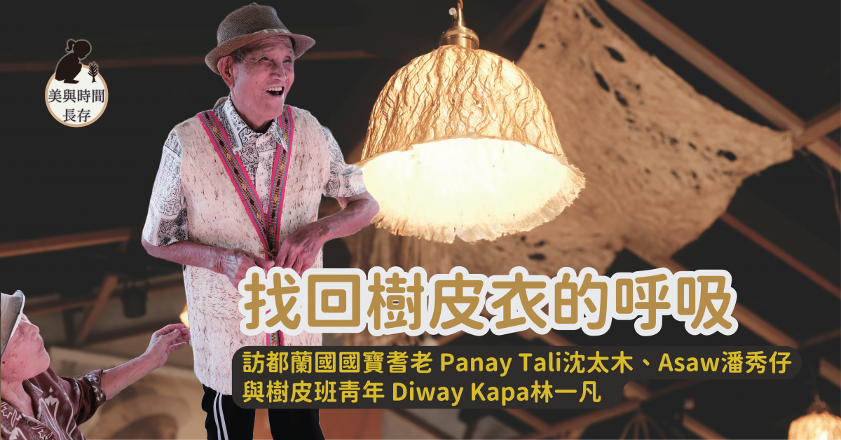 找回樹皮衣的呼吸—— 訪都蘭國國寶耆老 Panay Tali沈太木