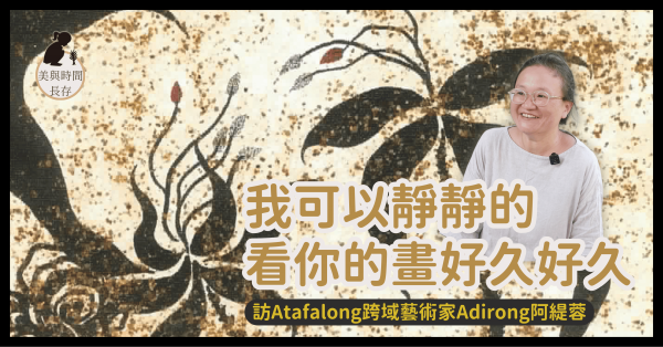 我可以靜靜的看你的畫好久好久——訪Tafalong跨域藝術家Adirong阿緹蓉