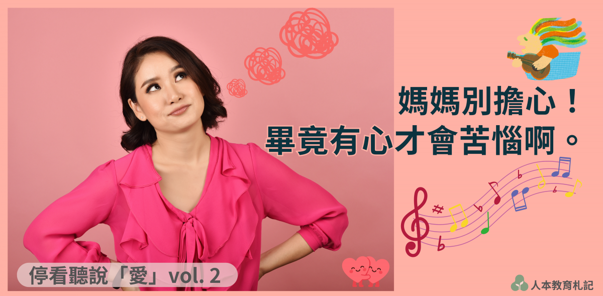 【停看聽說「愛」vol.2】媽媽別擔心!畢竟有心才會苦惱啊。